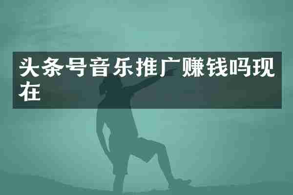 头条号音乐推广赚钱吗现在