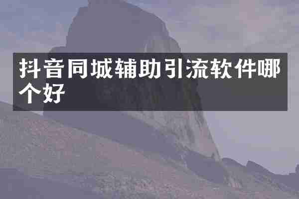 抖音同城辅助引流软件哪个好