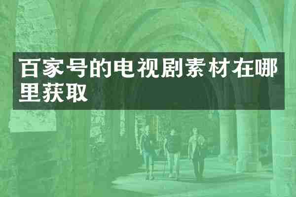 百家号的电视剧素材在哪里获取