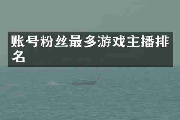 账号粉丝最多游戏主播排名