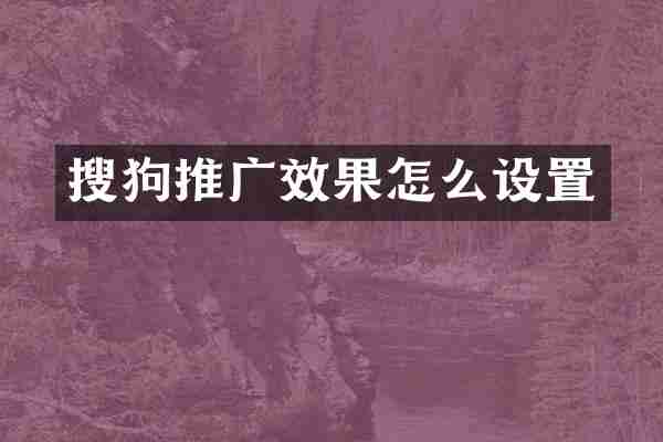 搜狗推广效果怎么设置