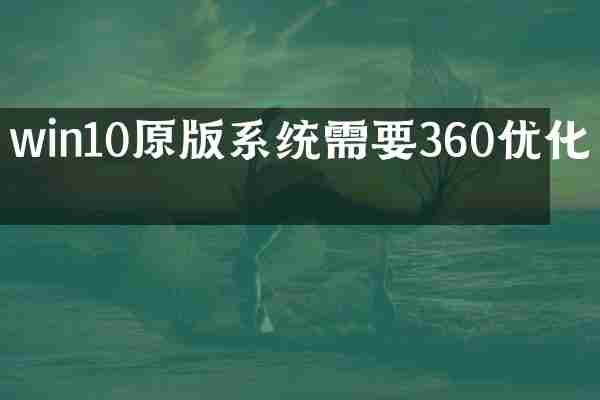 win10原版系统需要360优化吗