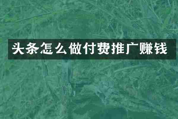 头条怎么做付费推广赚钱