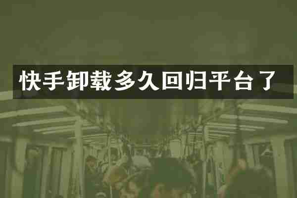 快手卸载多久回归平台了
