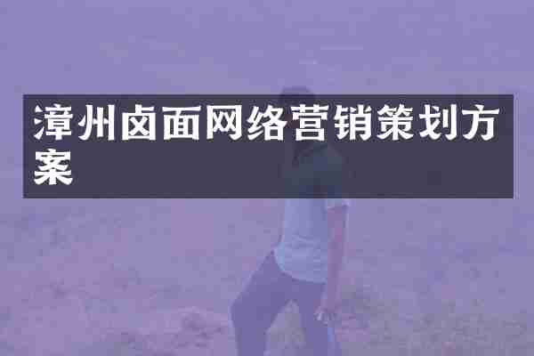 漳州卤面网络营销策划方案
