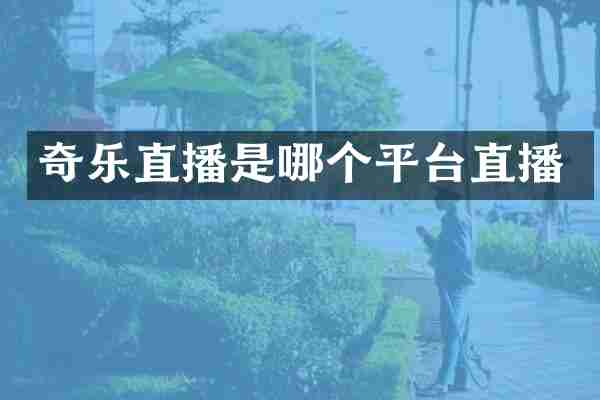 奇乐直播是哪个平台直播