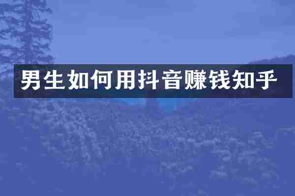 男生如何用抖音赚钱知乎