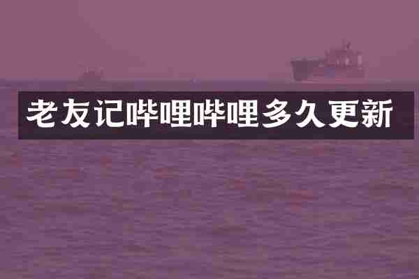 老友记哔哩哔哩多久更新