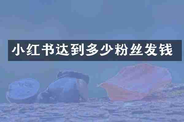 小红书达到多少粉丝发钱
