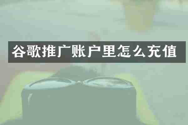 谷歌推广账户里怎么充值