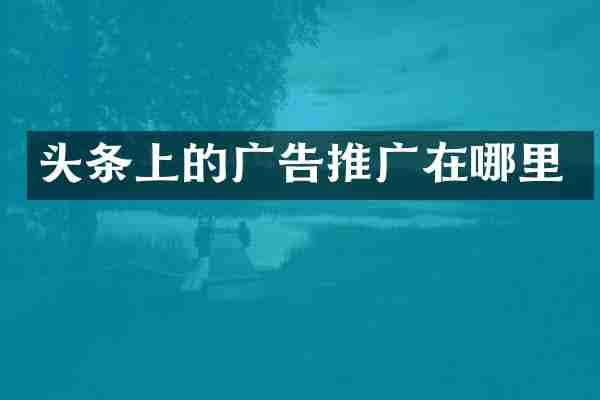头条上的广告推广在哪里