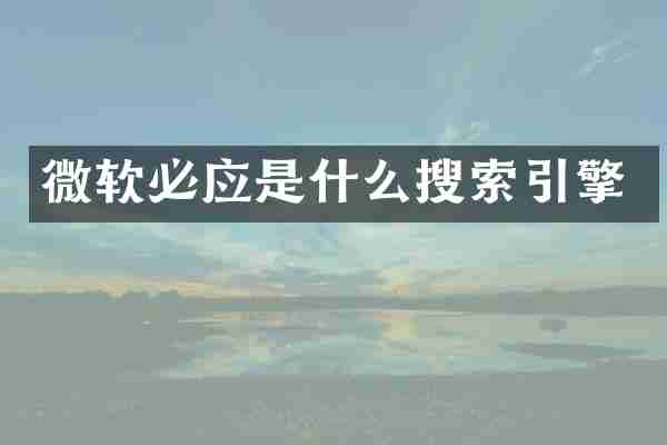 微软必应是什么搜索引擎