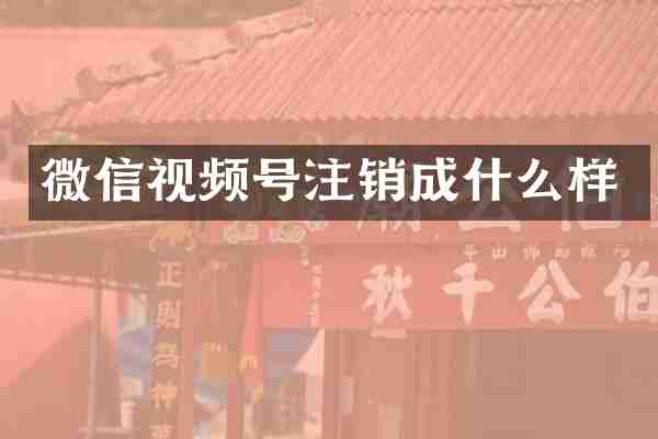 微信视频号注销成什么样