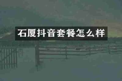 石厦抖音套餐怎么样