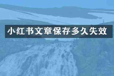 小红书文章保存多久失效