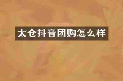太仓抖音团购怎么样