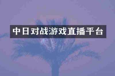 中日对战游戏直播平台
