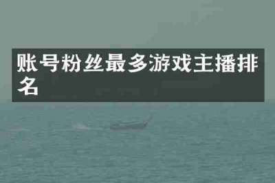 账号粉丝最多游戏主播排名
