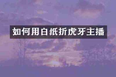 如何用白纸折虎牙主播