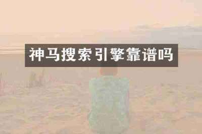 神马搜索引擎靠谱吗