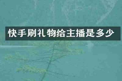 快手刷礼物给主播是多少