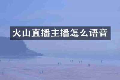 火山直播主播怎么语音