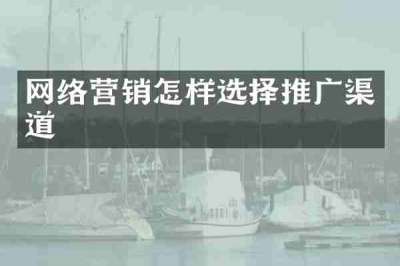 网络营销怎样选择推广渠道