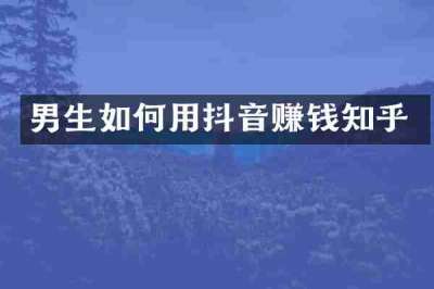 男生如何用抖音赚钱知乎