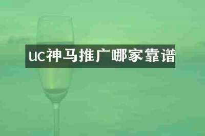 uc神马推广哪家靠谱