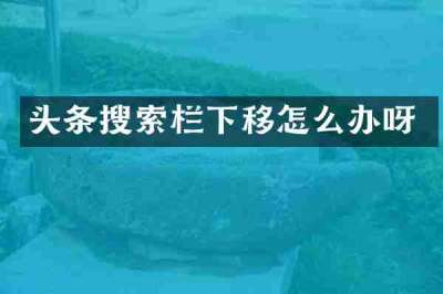头条搜索栏下移怎么办呀