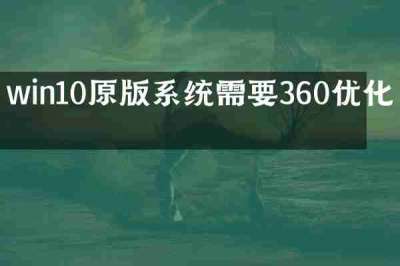 win10原版系统需要360优化吗