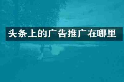 头条上的广告推广在哪里