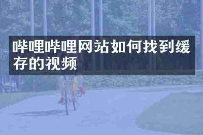哔哩哔哩网站如何找到缓存的视频