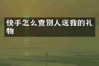快手怎么查别人送我的礼物