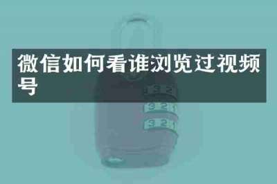 微信如何看谁浏览过视频号