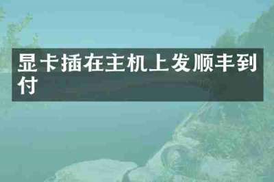显卡插在主机上发顺丰到付