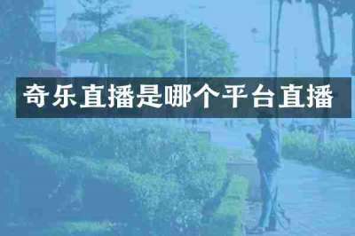 奇乐直播是哪个平台直播
