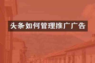 头条如何管理推广广告
