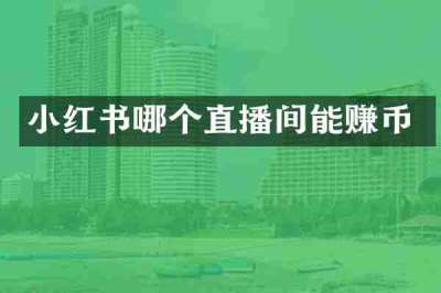 小红书哪个直播间能赚币