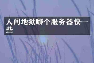 人间地狱哪个服务器快一些