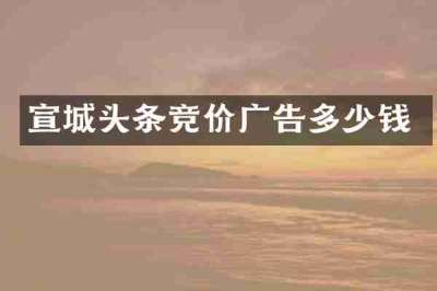宣城头条竞价广告多少钱