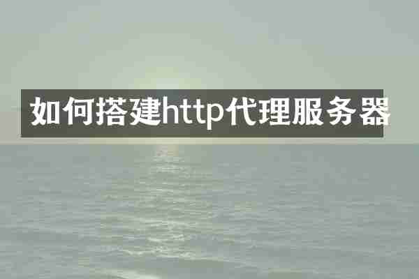 如何搭建http代理服务器