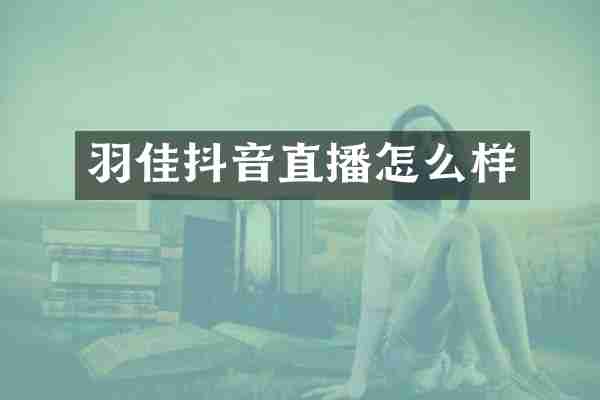羽佳抖音直播怎么样