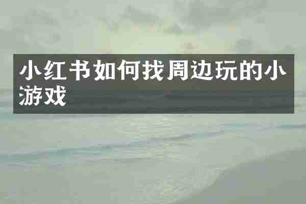 小红书如何找周边玩的小游戏