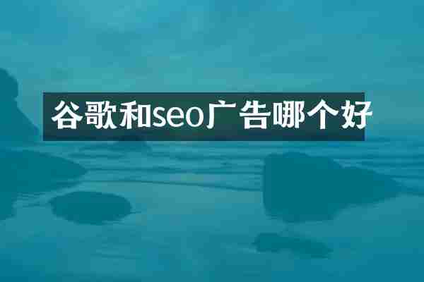 谷歌和seo广告哪个好