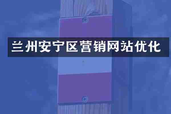 兰州安宁区营销网站优化