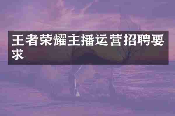 王者荣耀主播运营招聘要求