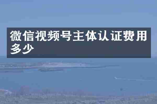 微信视频号主体认证费用多少