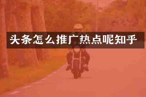 头条怎么推广热点呢知乎