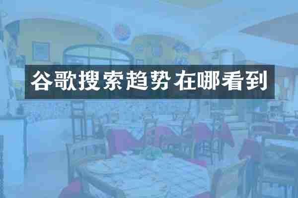 谷歌搜索趋势在哪看到